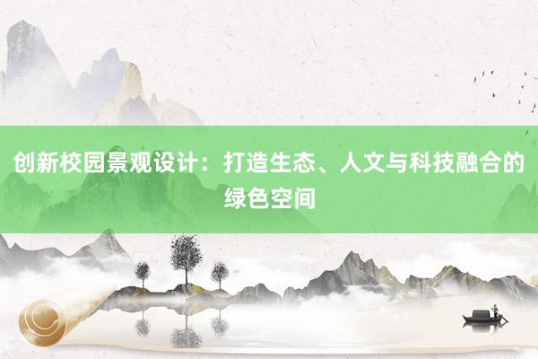 创新校园景观设计：打造生态、人文与科技融合的绿色空间